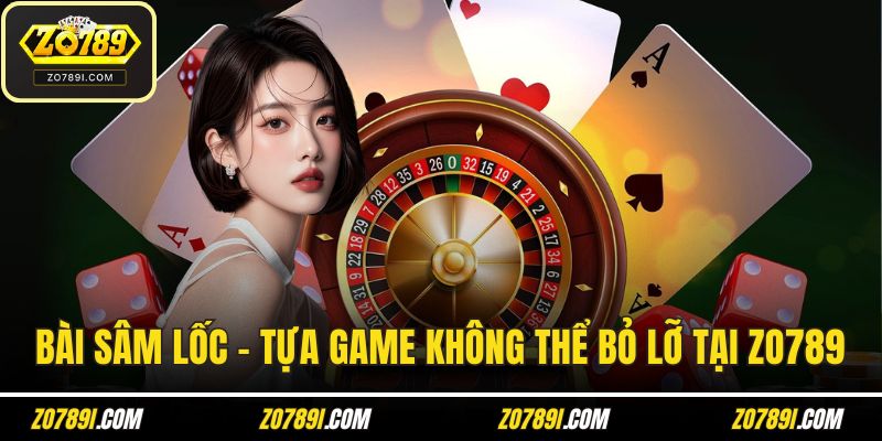 Bài Sâm Lốc – Tựa Game Đỉnh Cao Không Thể Bỏ Lỡ Tại ZO789