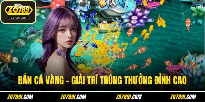 Bắn Cá Vàng - Giải Trí Trúng Thưởng Đỉnh Cao Tại ZO789