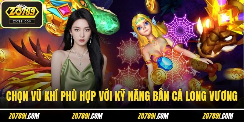 Chọn vũ khí phù hợp với kỹ năng bắn cá long vương của bạn