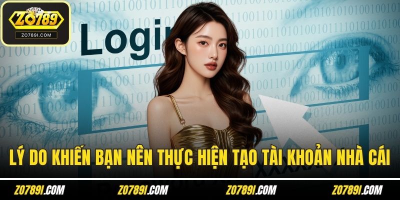 Lý do khiến bạn nên thực hiện tạo tài khoản nhà cái