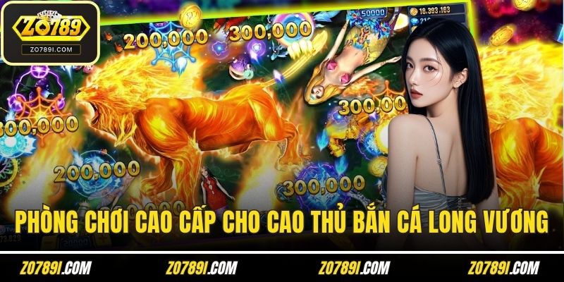 Phòng chơi cao cấp cho cao thủ bắn cá long vương