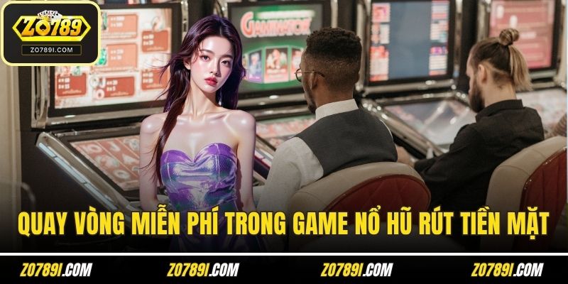 Quay vòng miễn phí trong game nổ hũ rút tiền mặt