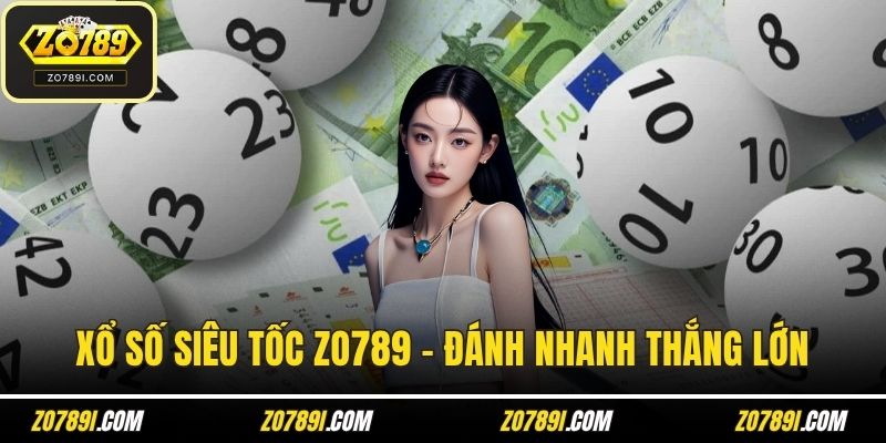 Xổ Số Siêu Tốc ZO789 - Đánh Nhanh Thắng Lớn Năm 2025