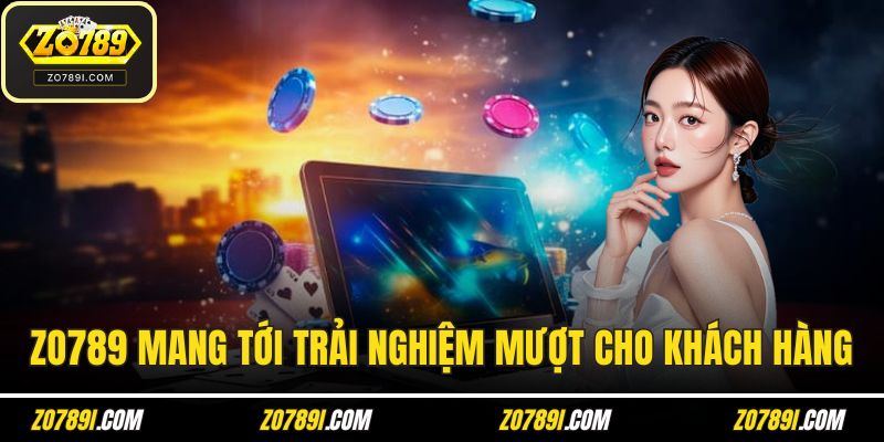 ZO789 mang tới trải nghiệm mượt mà cho khách hàng